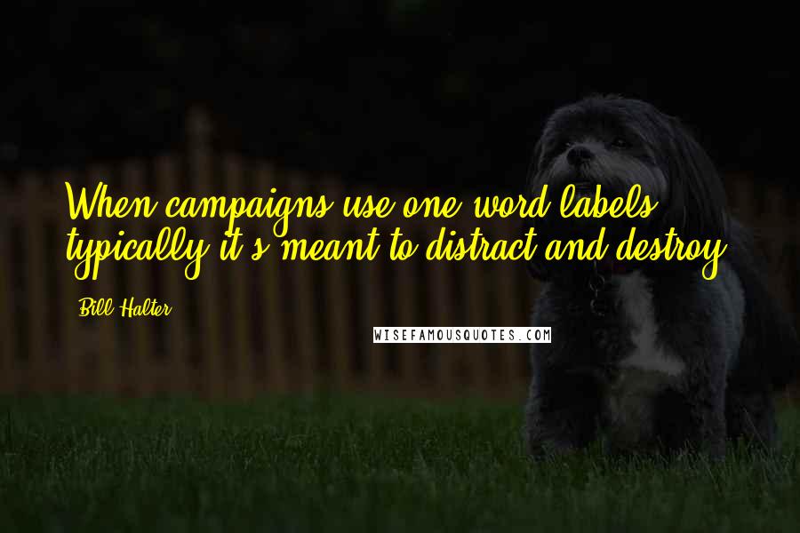 Bill Halter Quotes: When campaigns use one-word labels, typically it's meant to distract and destroy.
