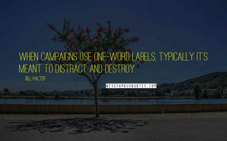 Bill Halter Quotes: When campaigns use one-word labels, typically it's meant to distract and destroy.