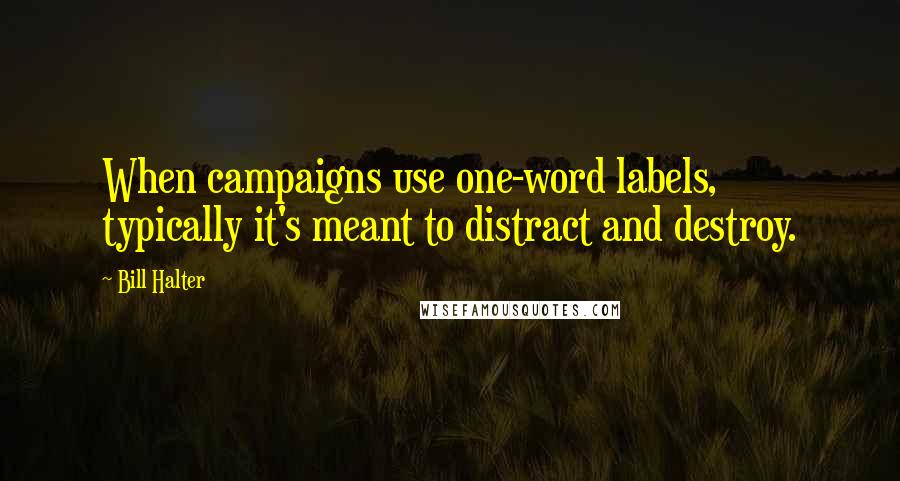 Bill Halter Quotes: When campaigns use one-word labels, typically it's meant to distract and destroy.