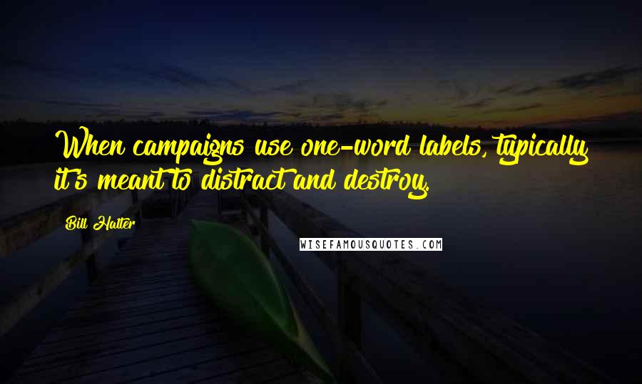 Bill Halter Quotes: When campaigns use one-word labels, typically it's meant to distract and destroy.
