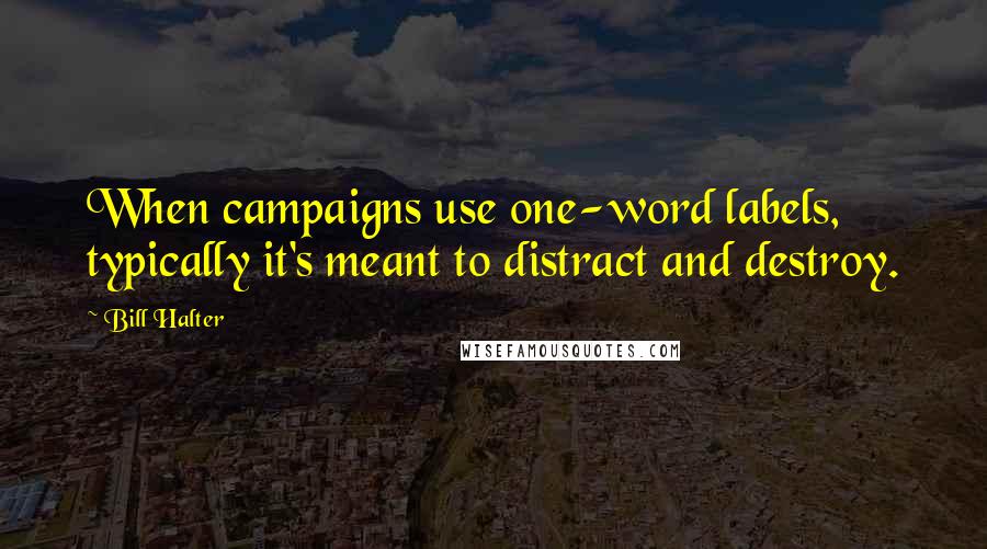 Bill Halter Quotes: When campaigns use one-word labels, typically it's meant to distract and destroy.