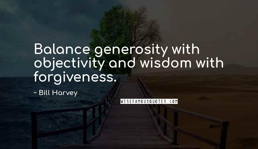 Bill Harvey Quotes: Balance generosity with objectivity and wisdom with forgiveness.