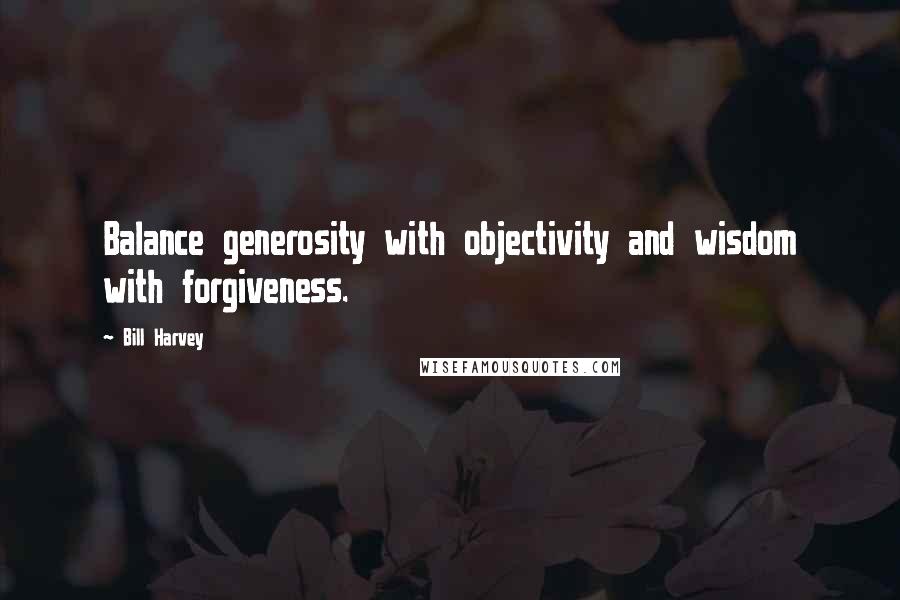 Bill Harvey Quotes: Balance generosity with objectivity and wisdom with forgiveness.