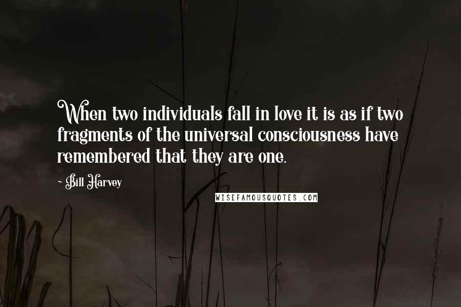 Bill Harvey Quotes: When two individuals fall in love it is as if two fragments of the universal consciousness have remembered that they are one.