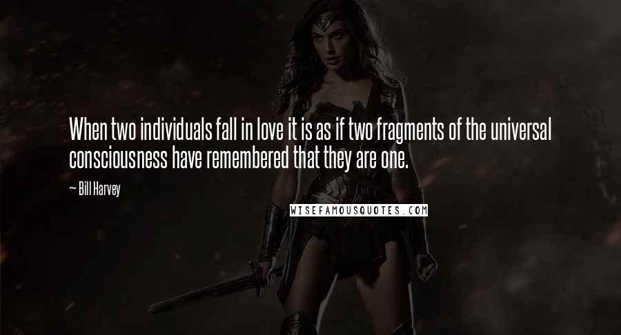 Bill Harvey Quotes: When two individuals fall in love it is as if two fragments of the universal consciousness have remembered that they are one.