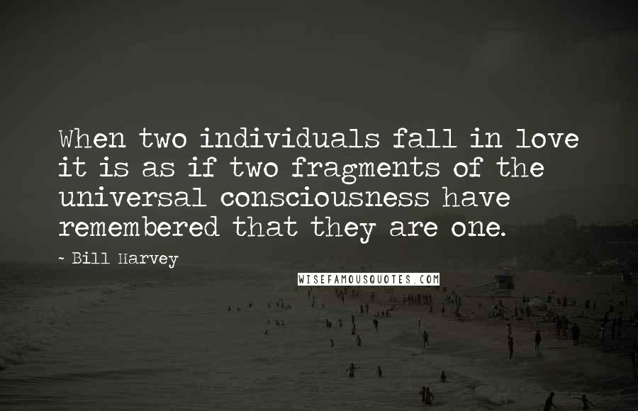 Bill Harvey Quotes: When two individuals fall in love it is as if two fragments of the universal consciousness have remembered that they are one.