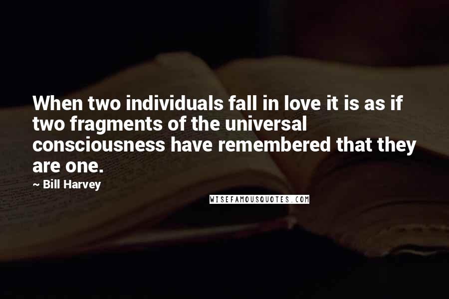 Bill Harvey Quotes: When two individuals fall in love it is as if two fragments of the universal consciousness have remembered that they are one.