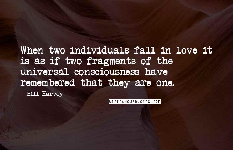 Bill Harvey Quotes: When two individuals fall in love it is as if two fragments of the universal consciousness have remembered that they are one.