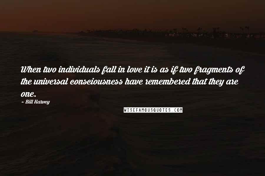 Bill Harvey Quotes: When two individuals fall in love it is as if two fragments of the universal consciousness have remembered that they are one.