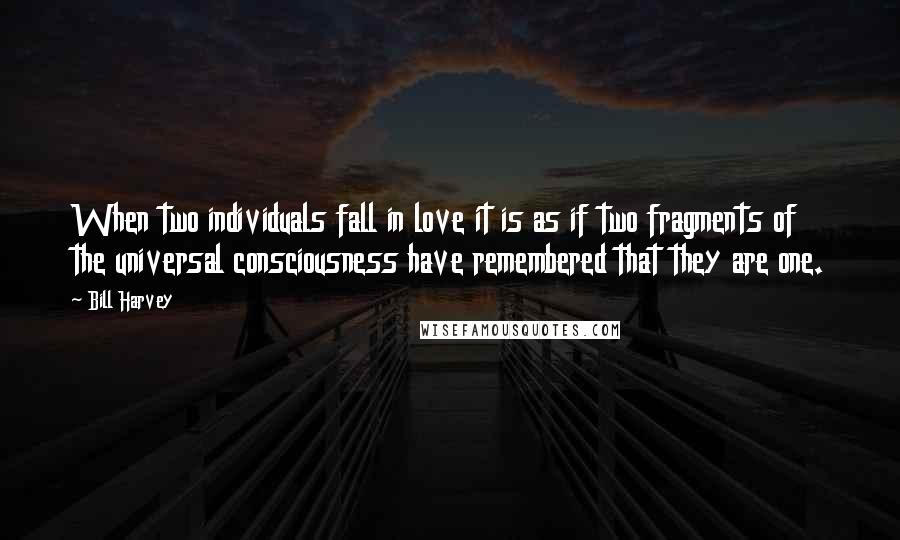 Bill Harvey Quotes: When two individuals fall in love it is as if two fragments of the universal consciousness have remembered that they are one.