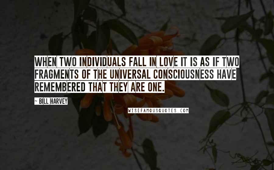 Bill Harvey Quotes: When two individuals fall in love it is as if two fragments of the universal consciousness have remembered that they are one.