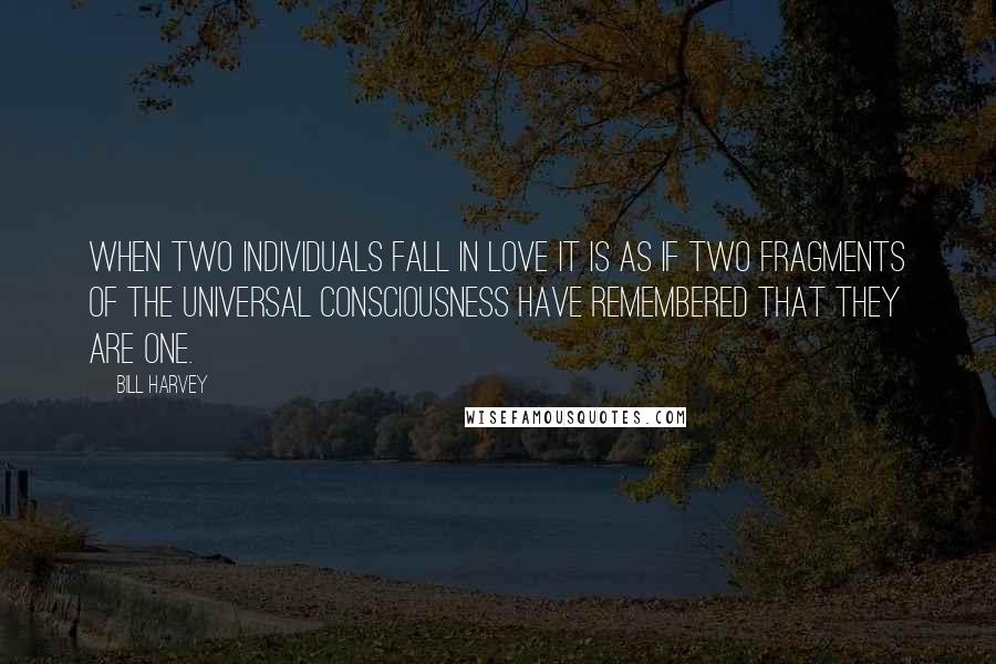 Bill Harvey Quotes: When two individuals fall in love it is as if two fragments of the universal consciousness have remembered that they are one.