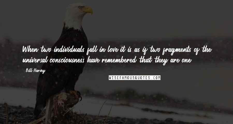 Bill Harvey Quotes: When two individuals fall in love it is as if two fragments of the universal consciousness have remembered that they are one.