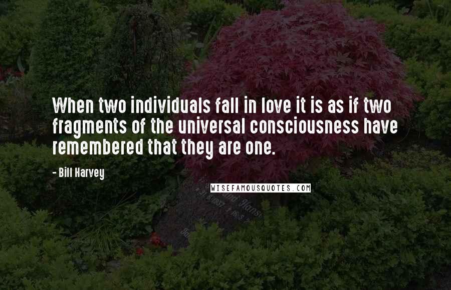 Bill Harvey Quotes: When two individuals fall in love it is as if two fragments of the universal consciousness have remembered that they are one.