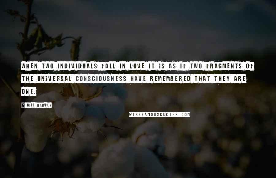 Bill Harvey Quotes: When two individuals fall in love it is as if two fragments of the universal consciousness have remembered that they are one.