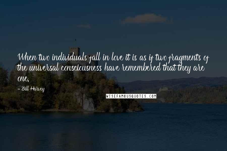 Bill Harvey Quotes: When two individuals fall in love it is as if two fragments of the universal consciousness have remembered that they are one.