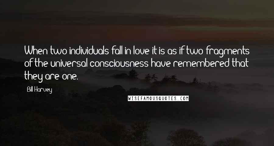 Bill Harvey Quotes: When two individuals fall in love it is as if two fragments of the universal consciousness have remembered that they are one.