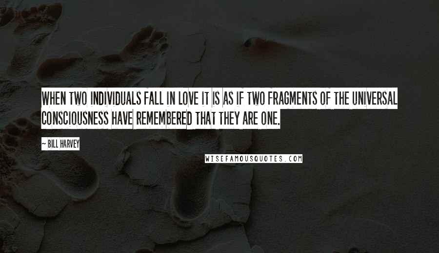 Bill Harvey Quotes: When two individuals fall in love it is as if two fragments of the universal consciousness have remembered that they are one.