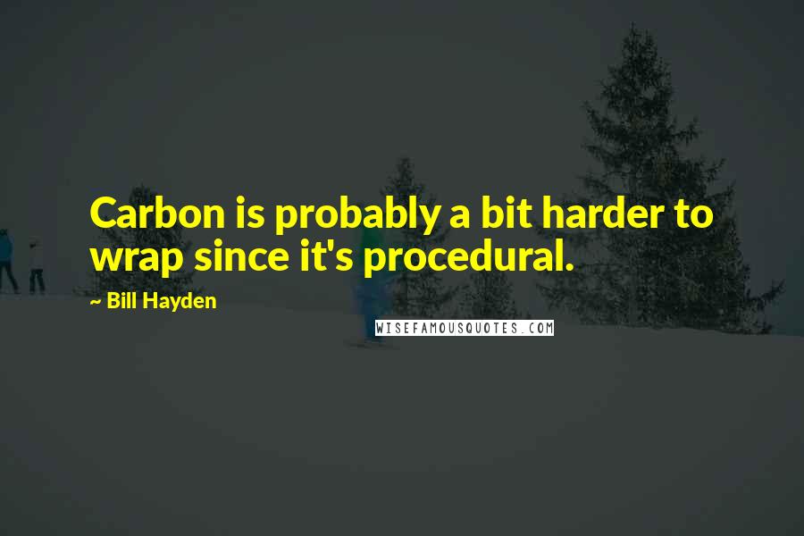 Bill Hayden Quotes: Carbon is probably a bit harder to wrap since it's procedural.