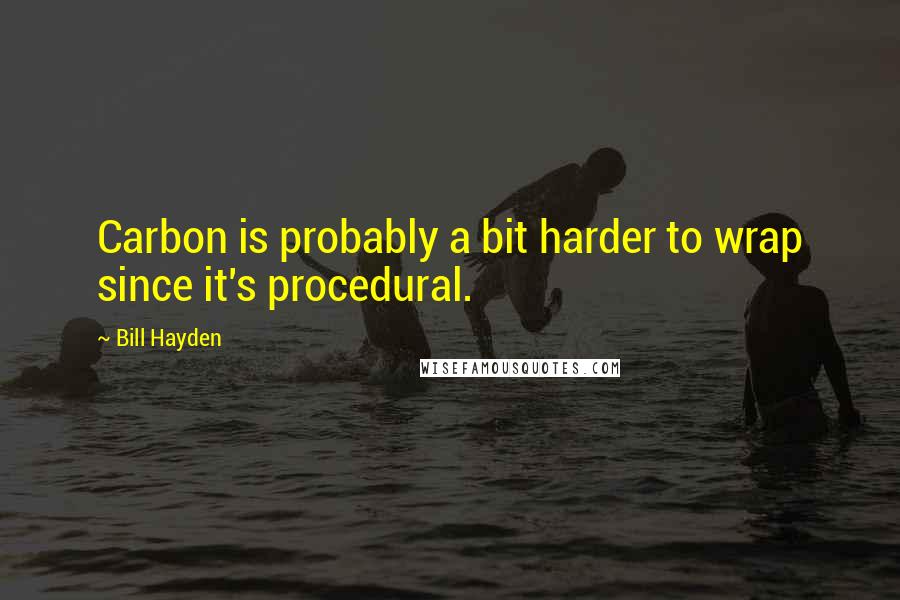 Bill Hayden Quotes: Carbon is probably a bit harder to wrap since it's procedural.