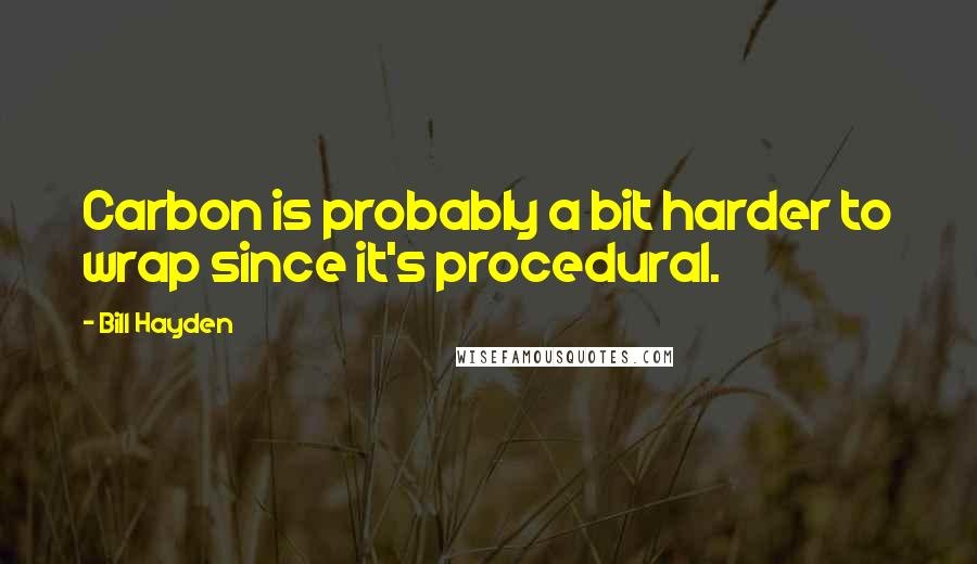 Bill Hayden Quotes: Carbon is probably a bit harder to wrap since it's procedural.