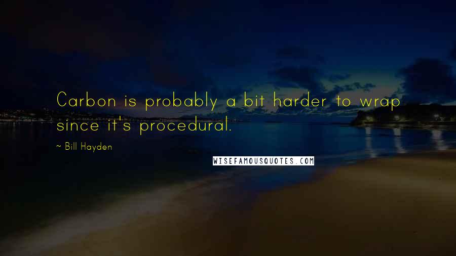 Bill Hayden Quotes: Carbon is probably a bit harder to wrap since it's procedural.