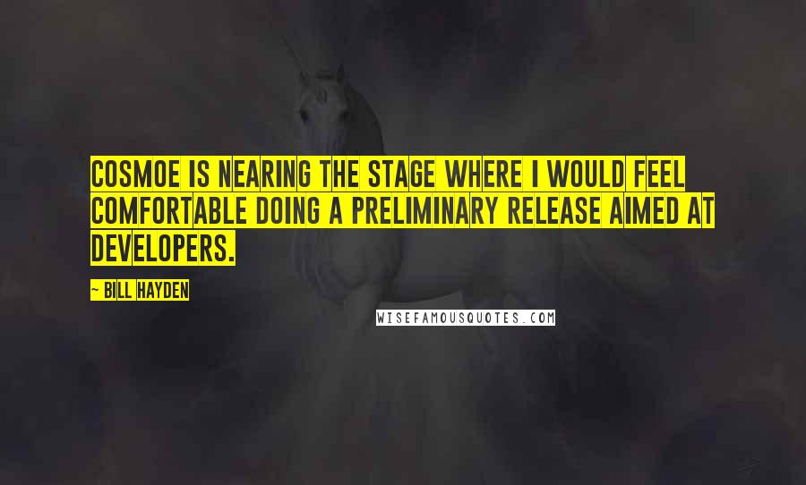 Bill Hayden Quotes: Cosmoe is nearing the stage where I would feel comfortable doing a preliminary release aimed at developers.