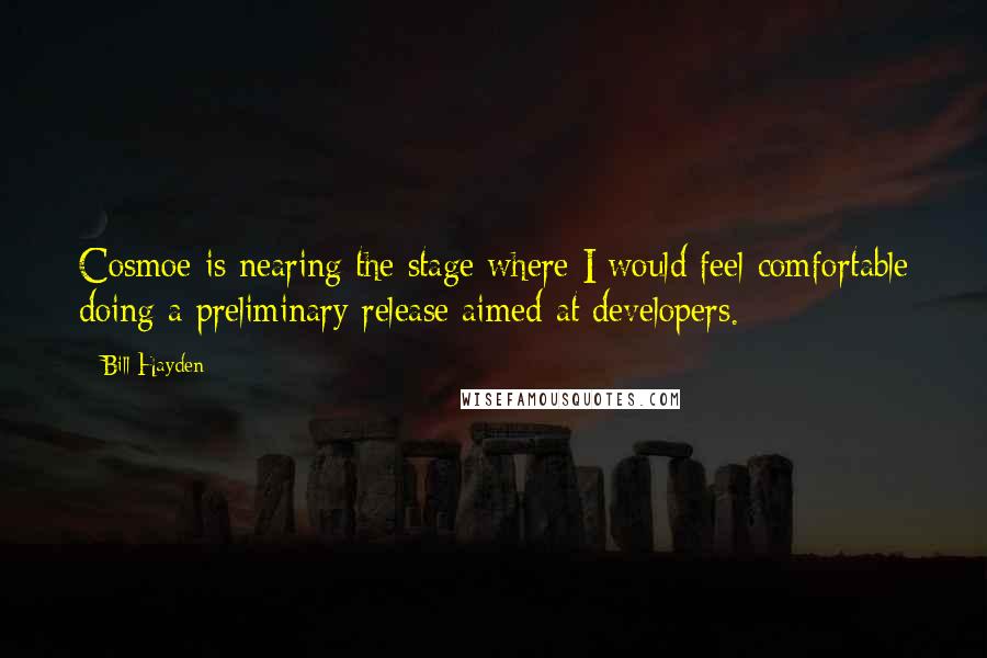 Bill Hayden Quotes: Cosmoe is nearing the stage where I would feel comfortable doing a preliminary release aimed at developers.