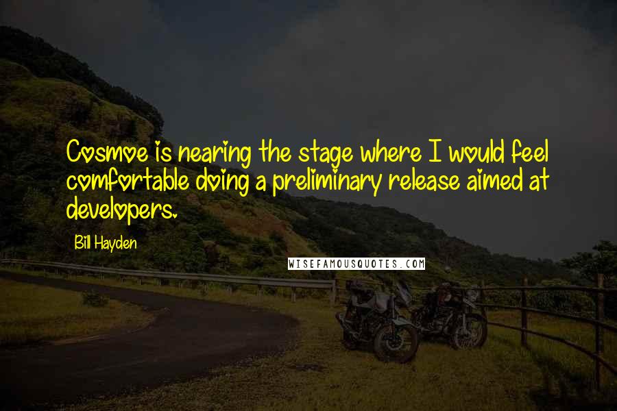 Bill Hayden Quotes: Cosmoe is nearing the stage where I would feel comfortable doing a preliminary release aimed at developers.