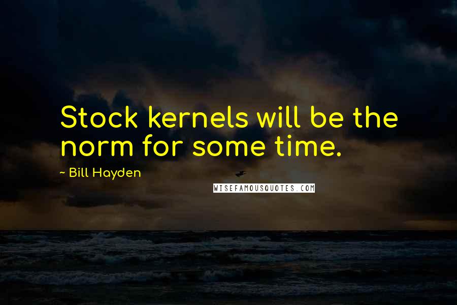 Bill Hayden Quotes: Stock kernels will be the norm for some time.