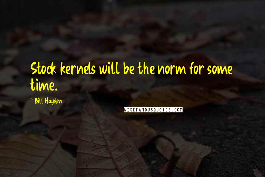 Bill Hayden Quotes: Stock kernels will be the norm for some time.