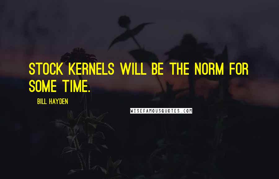 Bill Hayden Quotes: Stock kernels will be the norm for some time.