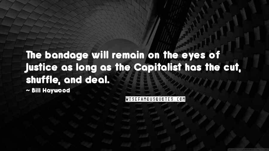 Bill Haywood Quotes: The bandage will remain on the eyes of Justice as long as the Capitalist has the cut, shuffle, and deal.