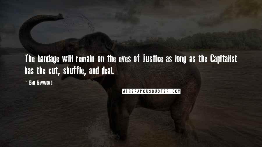 Bill Haywood Quotes: The bandage will remain on the eyes of Justice as long as the Capitalist has the cut, shuffle, and deal.