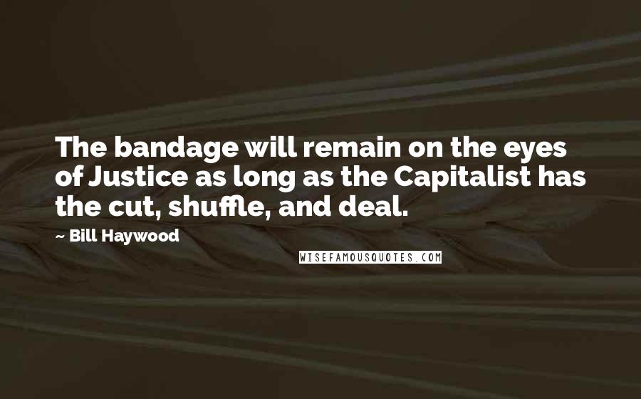 Bill Haywood Quotes: The bandage will remain on the eyes of Justice as long as the Capitalist has the cut, shuffle, and deal.