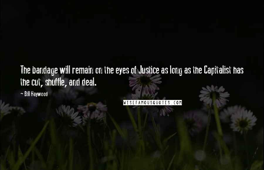 Bill Haywood Quotes: The bandage will remain on the eyes of Justice as long as the Capitalist has the cut, shuffle, and deal.
