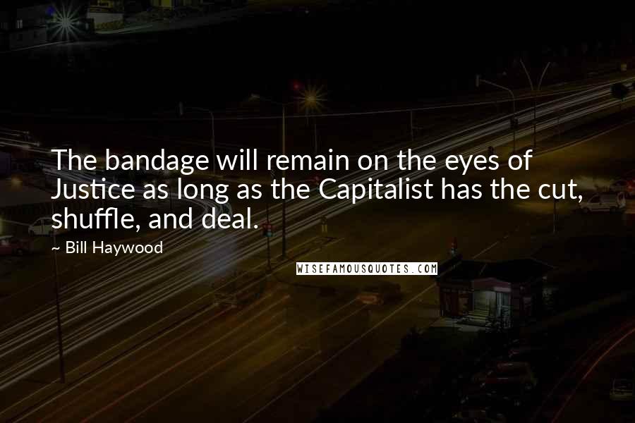 Bill Haywood Quotes: The bandage will remain on the eyes of Justice as long as the Capitalist has the cut, shuffle, and deal.