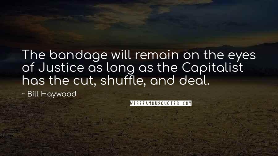 Bill Haywood Quotes: The bandage will remain on the eyes of Justice as long as the Capitalist has the cut, shuffle, and deal.