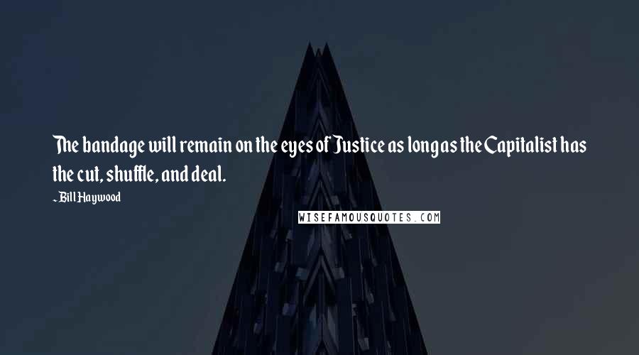 Bill Haywood Quotes: The bandage will remain on the eyes of Justice as long as the Capitalist has the cut, shuffle, and deal.