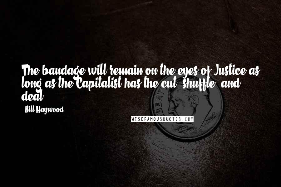 Bill Haywood Quotes: The bandage will remain on the eyes of Justice as long as the Capitalist has the cut, shuffle, and deal.