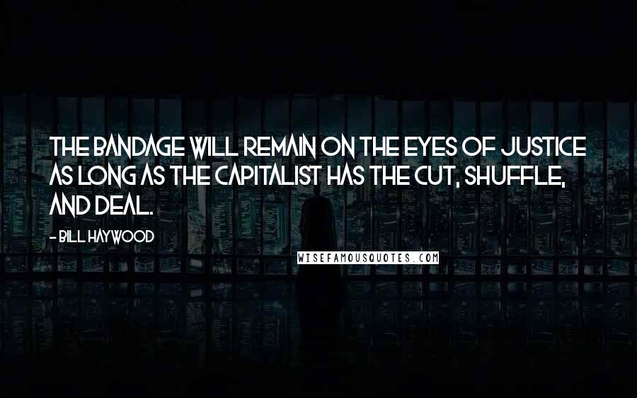 Bill Haywood Quotes: The bandage will remain on the eyes of Justice as long as the Capitalist has the cut, shuffle, and deal.