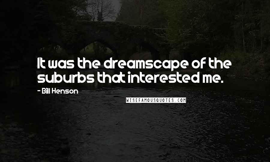 Bill Henson Quotes: It was the dreamscape of the suburbs that interested me.