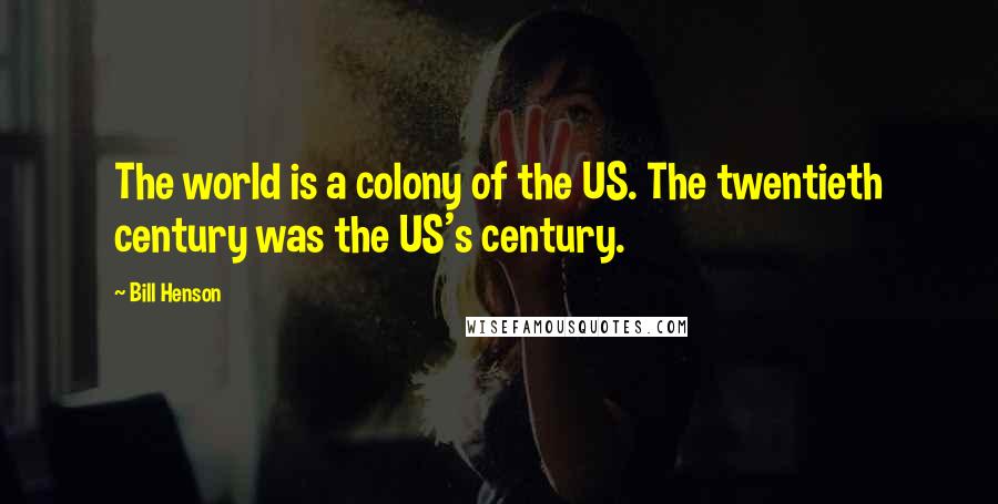 Bill Henson Quotes: The world is a colony of the US. The twentieth century was the US's century.