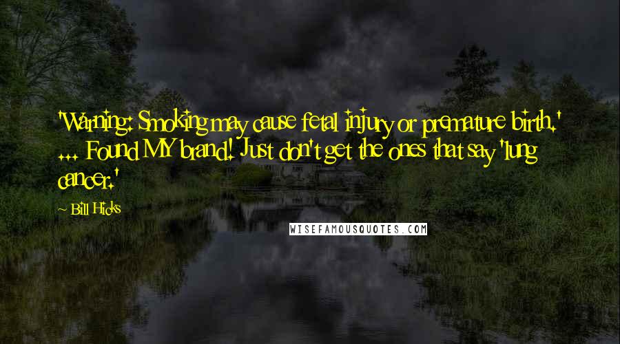 Bill Hicks Quotes: 'Warning: Smoking may cause fetal injury or premature birth.' ... Found MY brand! Just don't get the ones that say 'lung cancer.'