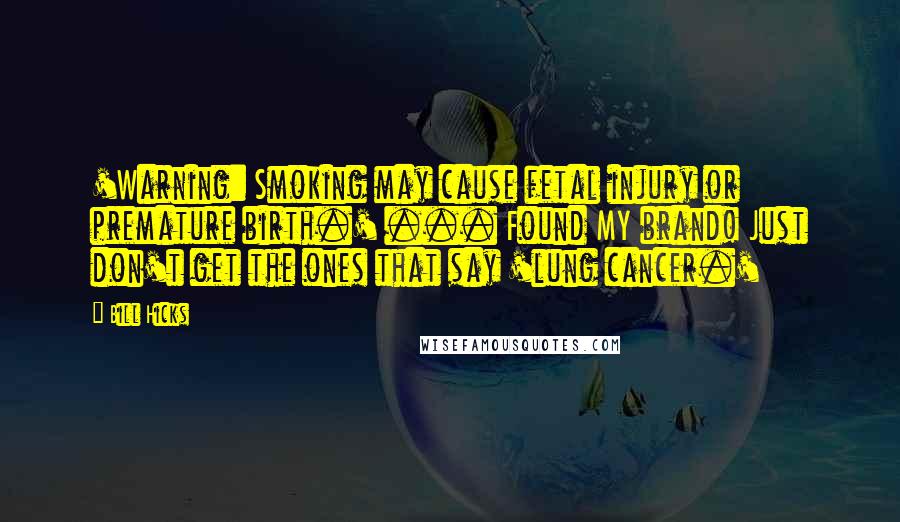 Bill Hicks Quotes: 'Warning: Smoking may cause fetal injury or premature birth.' ... Found MY brand! Just don't get the ones that say 'lung cancer.'