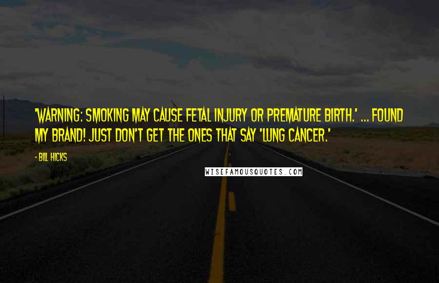 Bill Hicks Quotes: 'Warning: Smoking may cause fetal injury or premature birth.' ... Found MY brand! Just don't get the ones that say 'lung cancer.'