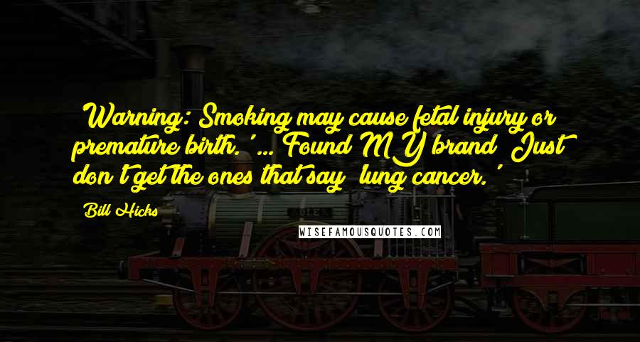 Bill Hicks Quotes: 'Warning: Smoking may cause fetal injury or premature birth.' ... Found MY brand! Just don't get the ones that say 'lung cancer.'