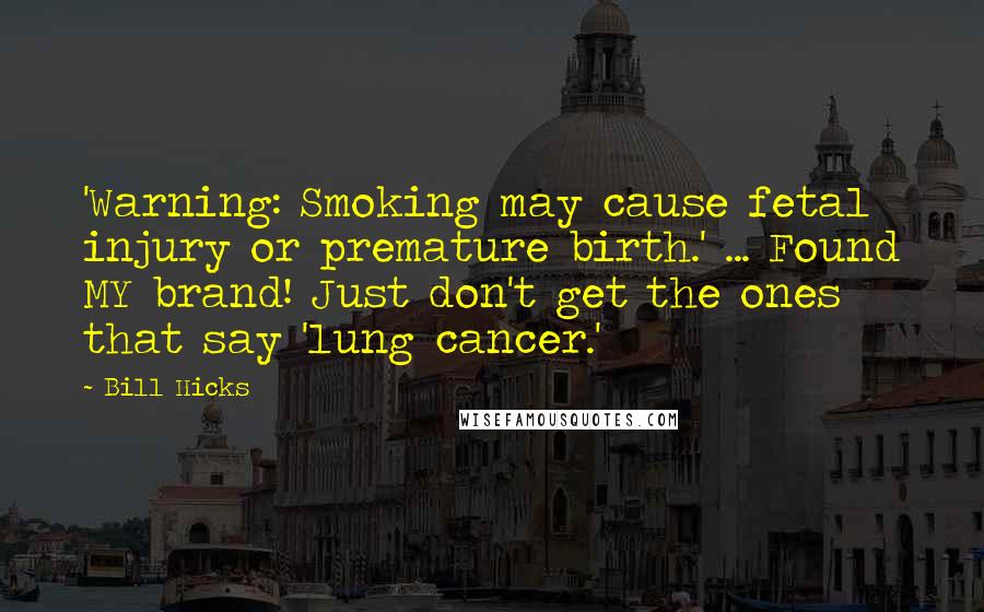 Bill Hicks Quotes: 'Warning: Smoking may cause fetal injury or premature birth.' ... Found MY brand! Just don't get the ones that say 'lung cancer.'