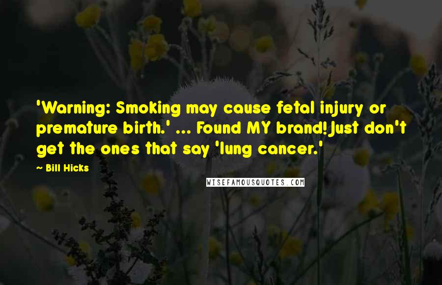 Bill Hicks Quotes: 'Warning: Smoking may cause fetal injury or premature birth.' ... Found MY brand! Just don't get the ones that say 'lung cancer.'