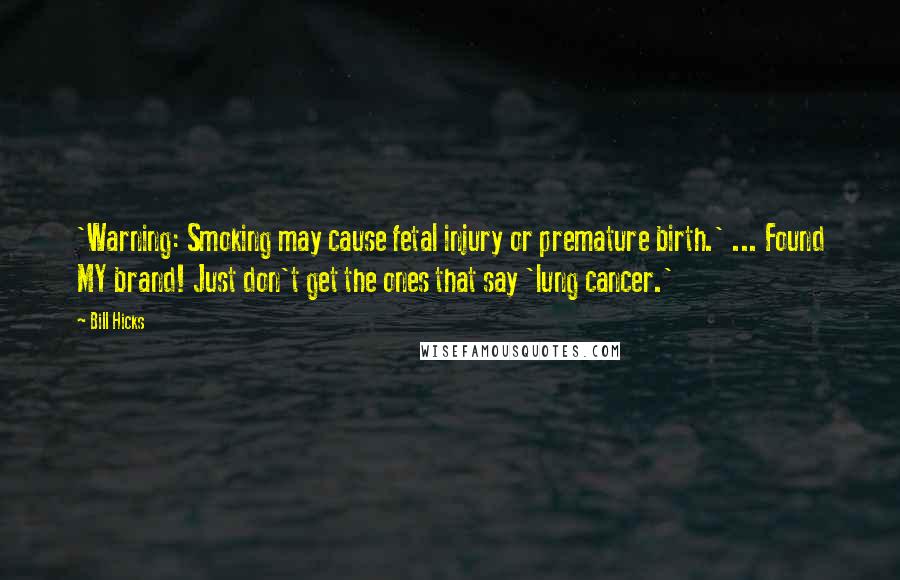 Bill Hicks Quotes: 'Warning: Smoking may cause fetal injury or premature birth.' ... Found MY brand! Just don't get the ones that say 'lung cancer.'